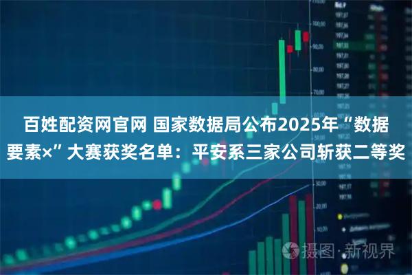 百姓配资网官网 国家数据局公布2025年“数据要素×”大赛获奖名单：平安系三家公司斩获二等奖