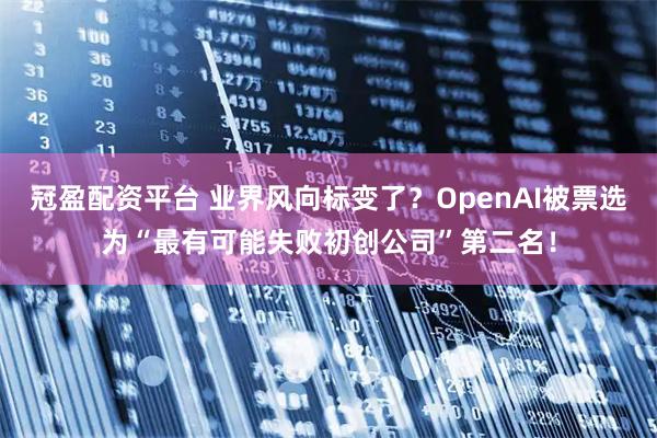 冠盈配资平台 业界风向标变了?OpenAI被票选为“最有可能失败初创公司”第二名!