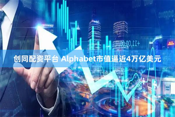 创同配资平台 Alphabet市值逼近4万亿美元