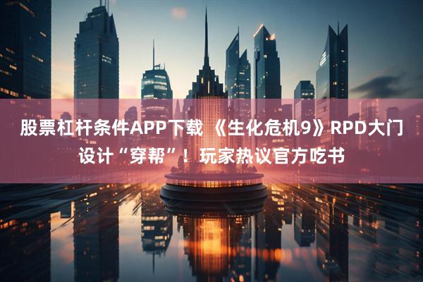 股票杠杆条件APP下载 《生化危机9》RPD大门设计“穿帮”！玩家热议官方吃书