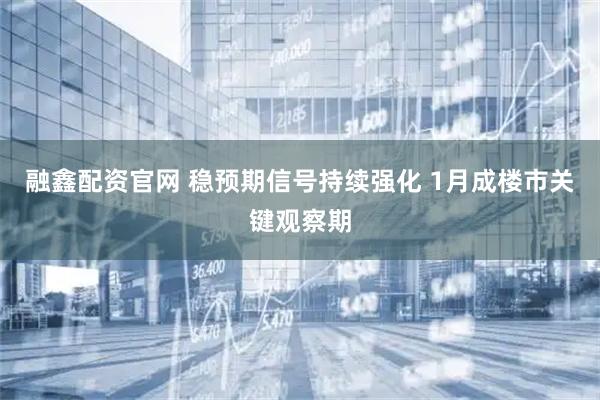 融鑫配资官网 稳预期信号持续强化 1月成楼市关键观察期