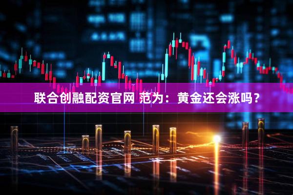 联合创融配资官网 范为：黄金还会涨吗？