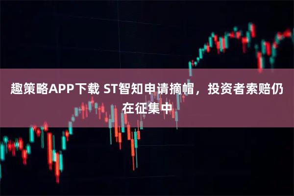 趣策略APP下载 ST智知申请摘帽，投资者索赔仍在征集中