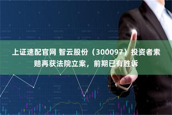上证速配官网 智云股份（300097）投资者索赔再获法院立案，前期已有胜诉